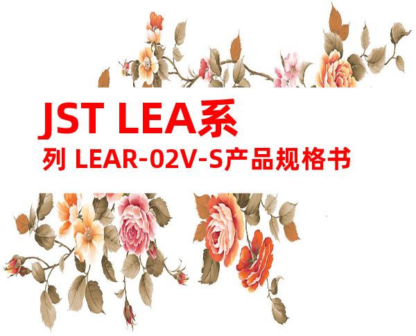 JST LEA系列 LEAR-02V-S产品规格书